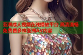 亚洲成人视频在线播放平台 高清流畅免费看多样亚洲AV内容