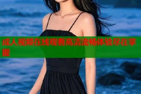 成人视频在线观看高清流畅体验尽在掌握