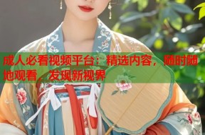 成人必看视频平台：精选内容，随时随地观看，发现新视界