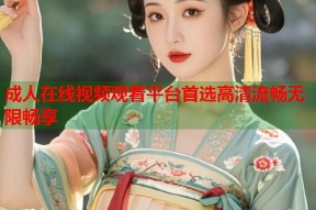 成人在线视频观看平台首选高清流畅无限畅享
