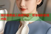 国内免费成人视频平台，尽享精彩影视内容