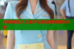 d8视频成人之美平台高清畅享精彩内容