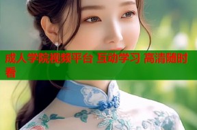 成人学院视频平台 互动学习 高清随时看