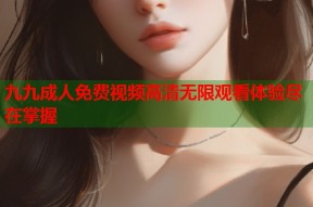 九九成人免费视频高清无限观看体验尽在掌握
