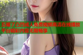 五福了凸凹成人免费视频高清在线播放平台精彩内容无限畅享