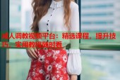 成人调教视频平台：精选课程，提升技巧，实用教程随时看
