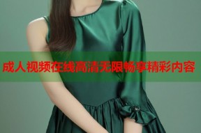 成人视频在线高清无限畅享精彩内容