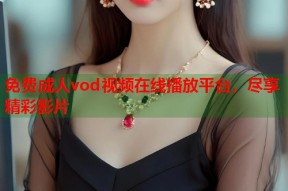 免费成人vod视频在线播放平台，尽享精彩影片