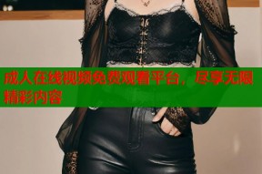 成人在线视频免费观看平台，尽享无限精彩内容