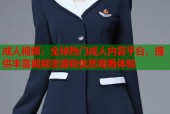 成人视频：全球热门成人内容平台，提供丰富视频资源和优质观看体验