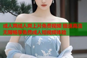 成人爽成人爽上片免费视频 极速高清无限畅享免费成人短视频体验