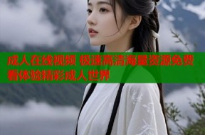 成人在线视频 极速高清海量资源免费看体验精彩成人世界
