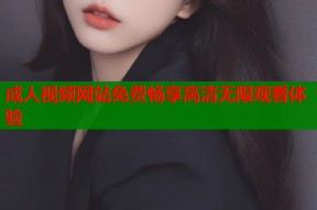 成人视频网站免费畅享高清无限观看体验