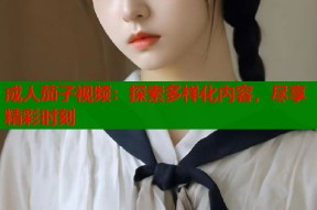 成人茄子视频：探索多样化内容，尽享精彩时刻