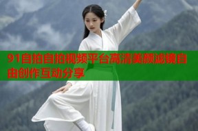 91自拍自拍视频平台高清美颜滤镜自由创作互动分享