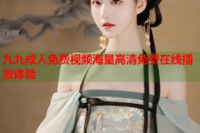 九九成人免费视频海量高清免费在线播放体验