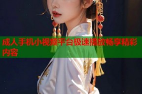 成人手机小视频平台极速播放畅享精彩内容