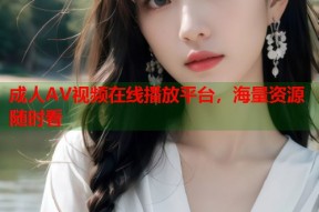 成人AV视频在线播放平台，海量资源随时看