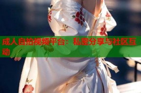 成人自拍视频平台：私密分享与社区互动