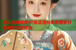成人在线视频97高清流畅免费看多分类精彩内容体验
