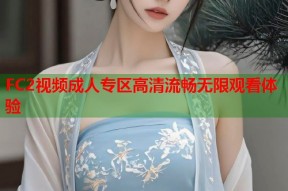 FC2视频成人专区高清流畅无限观看体验