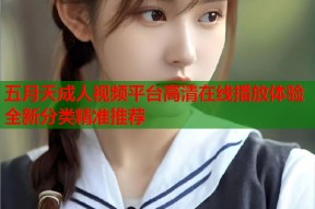 五月天成人视频平台高清在线播放体验全新分类精准推荐