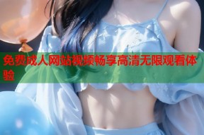 免费成人网站视频畅享高清无限观看体验