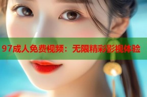 97成人免费视频：无限精彩影视体验