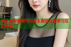 成人教育视频平台自主高效在线学习互动体验