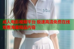 成人电影视频平台 极速高清免费在线观看海量精品内容