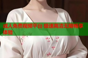 成人免费视频平台 极速高清无限畅享体验