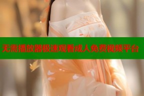 无需播放器极速观看成人免费视频平台