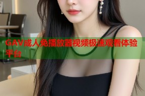 GAV成人免播放器视频极速观看体验平台