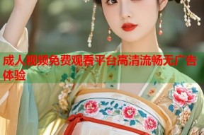 成人视频免费观看平台高清流畅无广告体验