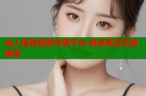 成人撸管视频专属平台 极速高清无限畅享