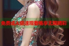 免费成人极速观看畅享无限精彩