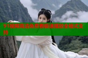 91视频高清免费看极速播放全格式支持