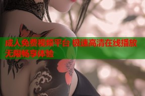 成人免费视频平台 极速高清在线播放无限畅享体验