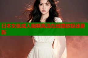 日本女优成人视频高清在线播放极速更新