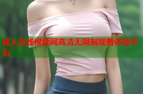成人在线视频网高清无限制观看体验平台