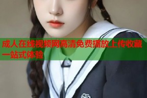 成人在线视频网高清免费播放上传收藏一站式体验
