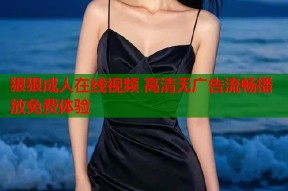 狠狠成人在线视频 高清无广告流畅播放免费体验