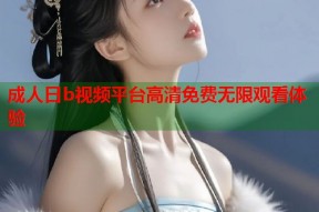 成人日b视频平台高清免费无限观看体验