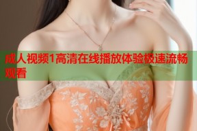 成人视频1高清在线播放体验极速流畅观看