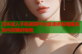 日本成人手机视频平台极速体验海量高清内容随时观看