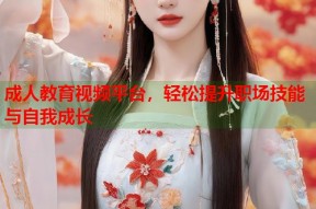 成人教育视频平台，轻松提升职场技能与自我成长