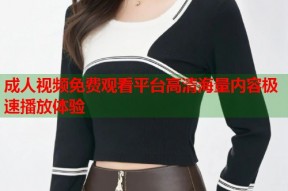 成人视频免费观看平台高清海量内容极速播放体验