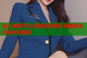 成人视频平台 极速高清体验 海量精选内容任你畅享