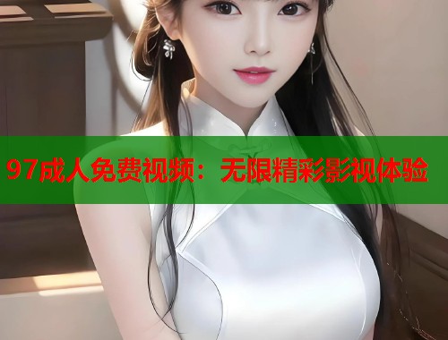 97成人免费视频:无限精彩影视体验 第2张 97成人免费视频:无限精彩影视体验 第2张