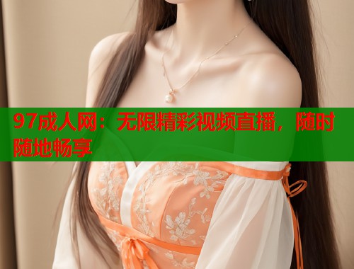 97成人网：无限精彩视频直播，随时随地畅享  第1张